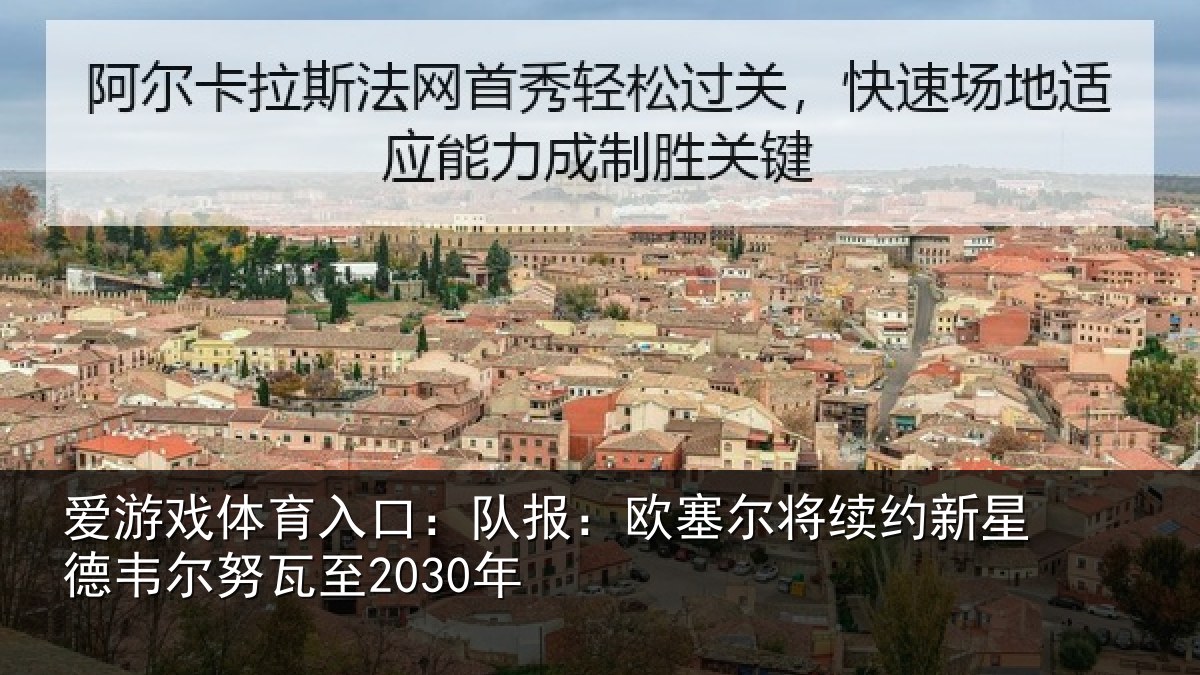 爱游戏体育入口:队报相关情况德韦尔努瓦至2030年