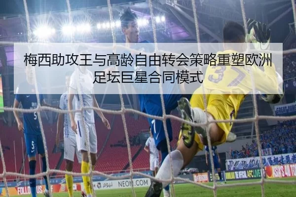 梅西助攻王与高龄自由转会策略重塑欧洲足坛巨星合同模式