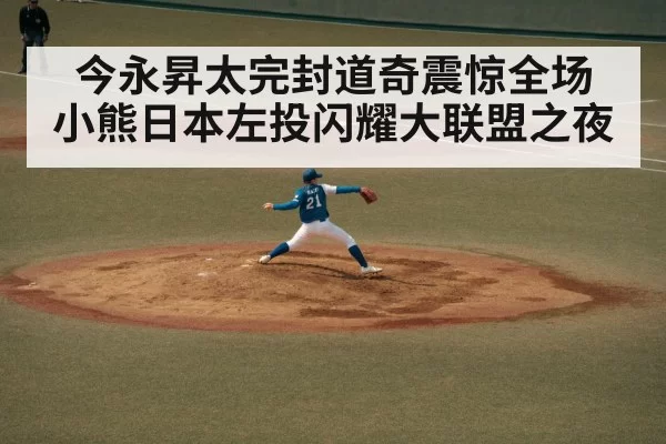 今永昇太完封道奇震惊全场 小熊日本左投闪耀大联盟之夜