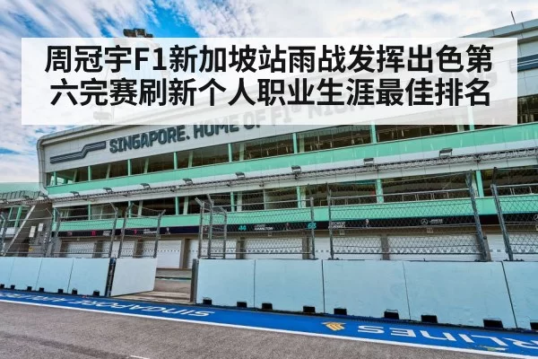 周冠宇F1新加坡站雨战发挥出色第六完赛刷新个人职业生涯最佳排名