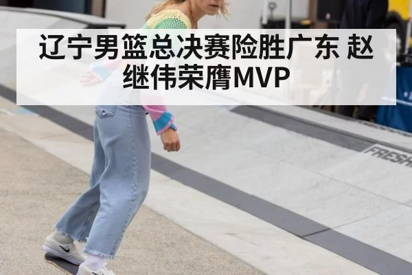 辽宁男篮总决赛险胜广东 赵继伟荣膺MVP